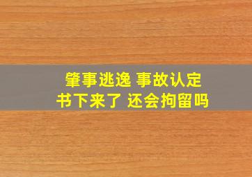 肇事逃逸 事故认定书下来了 还会拘留吗